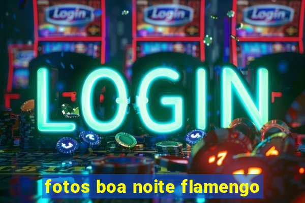 fotos boa noite flamengo